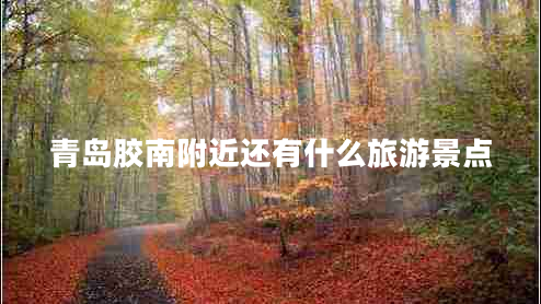 青島膠南附近還有什么旅游景點