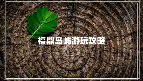 福鼎島嶼游玩攻略