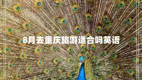 8月去重慶旅游適合嗎英語 8月去重慶旅游適合嗎英語