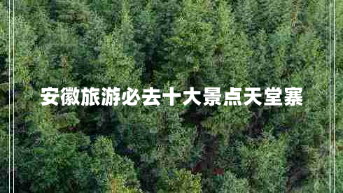 安徽旅游必去十大景點(diǎn)天堂寨 安徽旅游必去十大景點(diǎn)天堂寨