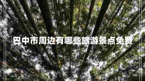 巴中市周邊有哪些旅游景點(diǎn)免費(fèi) 巴中市周邊有哪些旅游景點(diǎn)免費(fèi)