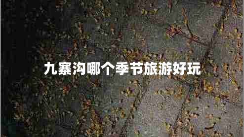 九寨溝哪個季節(jié)旅游好玩