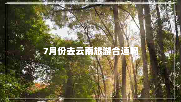 7月份去云南旅游合適嗎