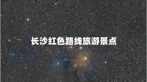 長(zhǎng)沙紅色路線旅游景點(diǎn)