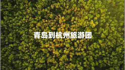 青島到杭州旅游團 青島到杭州旅游團