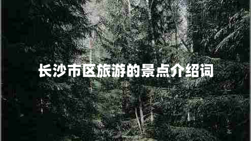 長沙市區(qū)旅游的景點介紹詞