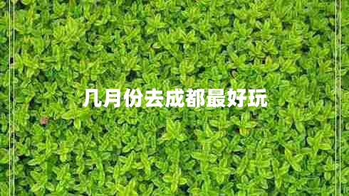 幾月份去成都最好玩