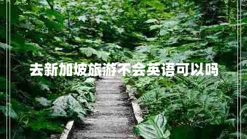 去新加坡旅游不會英語可以嗎 去新加坡旅游不會英語可以嗎