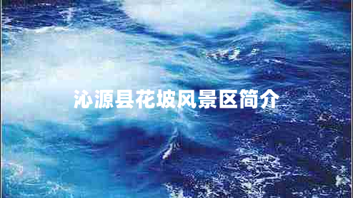 沁源縣花坡風(fēng)景區(qū)簡(jiǎn)介 沁源縣花坡風(fēng)景區(qū)簡(jiǎn)介