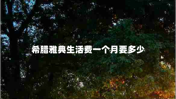 希臘雅典生活費(fèi)一個(gè)月要多少
