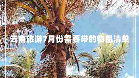 云南旅游7月份需要帶的物品清單 云南旅游7月份需要帶的物品清單