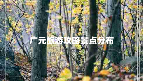 廣元旅游攻略景點(diǎn)分布