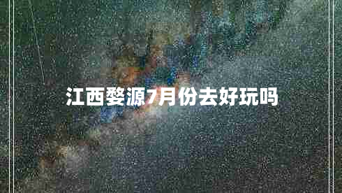 江西婺源7月份去好玩嗎