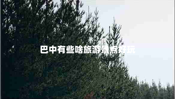 巴中有些啥旅游景點(diǎn)好玩 巴中有些啥旅游景點(diǎn)好玩