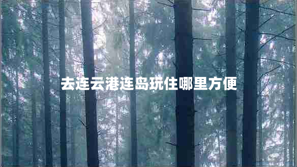 去連云港連島玩住哪里方便