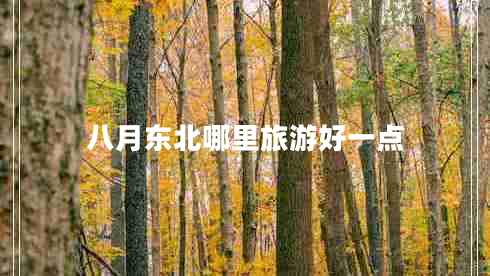 八月東北哪里旅游好一點(diǎn) 八月東北哪里旅游好一點(diǎn)