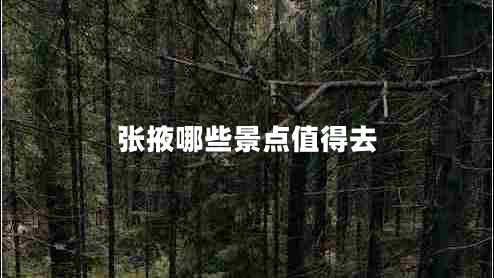 張掖哪些景點(diǎn)值得去 張掖哪些景點(diǎn)值得去