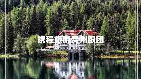 攜程旅游貴州跟團(tuán)