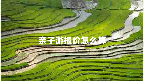 親子游報價怎么算 親子游報價怎么算