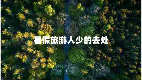 暑假旅游人少的去處