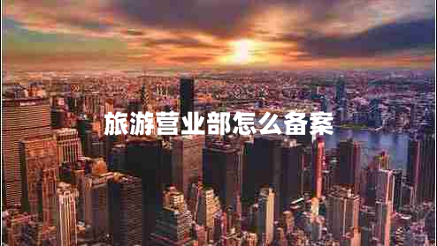 旅游營業(yè)部怎么備案