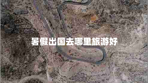 暑假出國(guó)去哪里旅游好 暑假出國(guó)去哪里旅游好