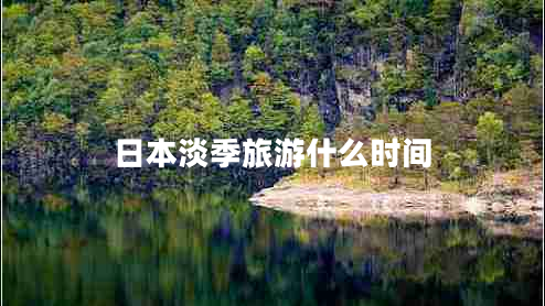 日本淡季旅游什么時(shí)間 日本淡季旅游什么時(shí)間
