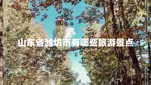 山東省濰坊市有哪些旅游景點(diǎn)