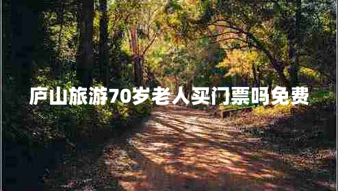 廬山旅游70歲老人買(mǎi)門(mén)票嗎免費(fèi)