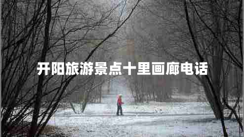 開(kāi)陽(yáng)旅游景點(diǎn)十里畫(huà)廊電話