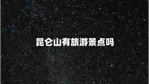 昆侖山有旅游景點(diǎn)嗎