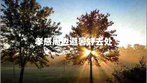 孝感周邊避暑好去處 孝感周邊避暑好去處