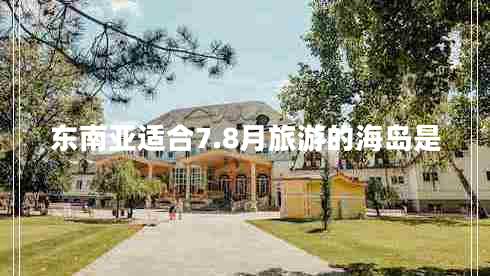 東南亞適合7.8月旅游的海島是