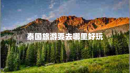 泰國(guó)旅游要去哪里好玩