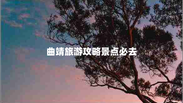 曲靖旅游攻略景點必去