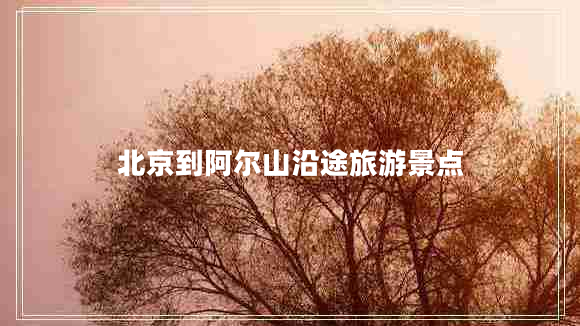 北京到阿爾山沿途旅游景點(diǎn)