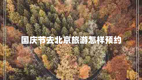 國慶節(jié)去北京旅游怎樣預(yù)約