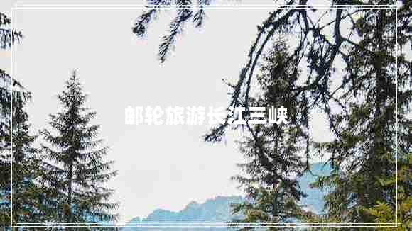 郵輪旅游長(zhǎng)江三峽