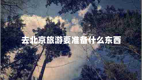 去北京旅游要準(zhǔn)備什么東西
