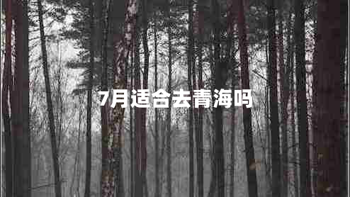 7月適合去青海嗎 7月適合去青海嗎