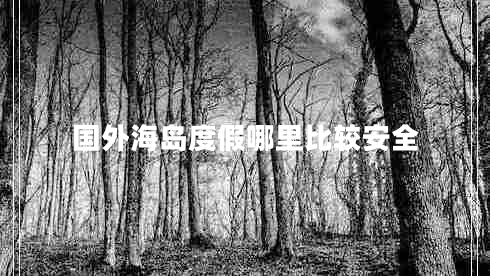 國(guó)外海島度假哪里比較安全