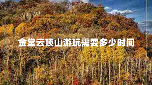 金堂云頂山游玩需要多少時(shí)間