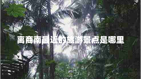 離商南最近的旅游景點是哪里