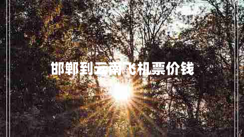 邯鄲到云南飛機(jī)票價(jià)錢(qián)
