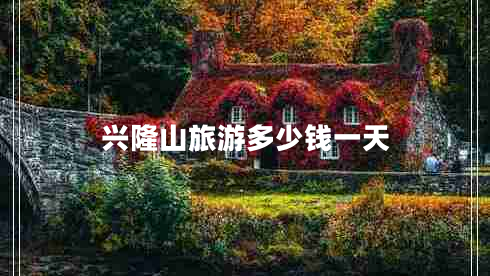 興隆山旅游多少錢一天