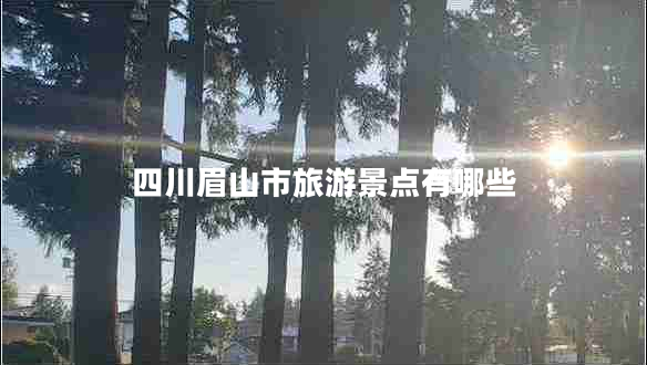 四川眉山市旅游景點有哪些