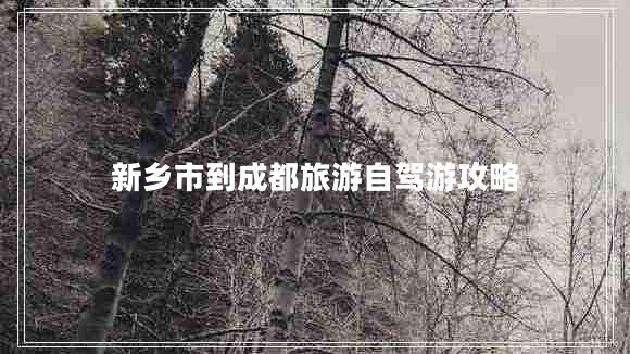 新鄉(xiāng)市到成都旅游自駕游攻略
