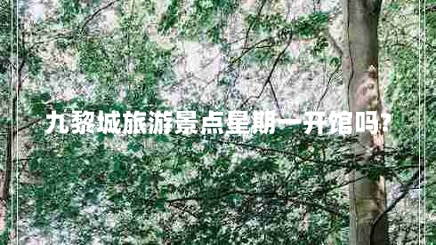 九黎城旅游景點星期一開館嗎? 九黎城旅游景點星期一開館嗎?