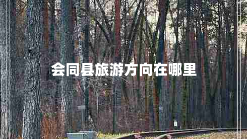 會同縣旅游方向在哪里