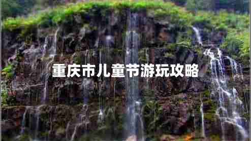 重慶市兒童節(jié)游玩攻略 重慶市兒童節(jié)游玩攻略